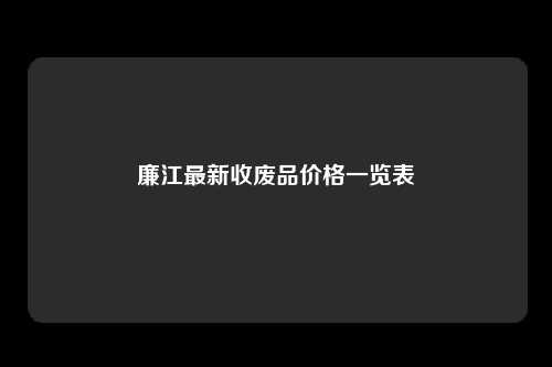 廉江最新收废品价格一览表