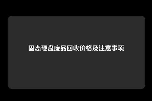 固态硬盘废品回收价格及注意事项