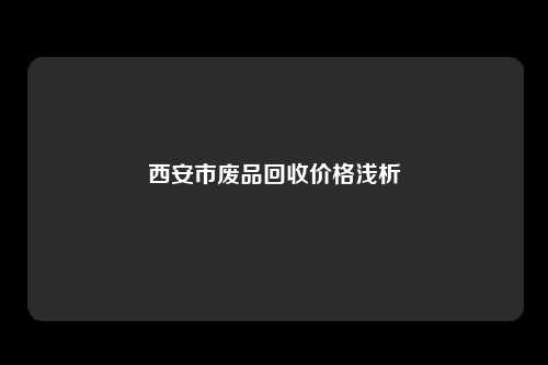 西安市废品回收价格浅析