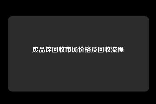 废品锌回收市场价格及回收流程