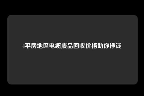 4平房地区电缆废品回收价格助你挣钱