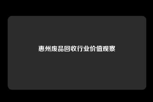 惠州废品回收行业价值观察