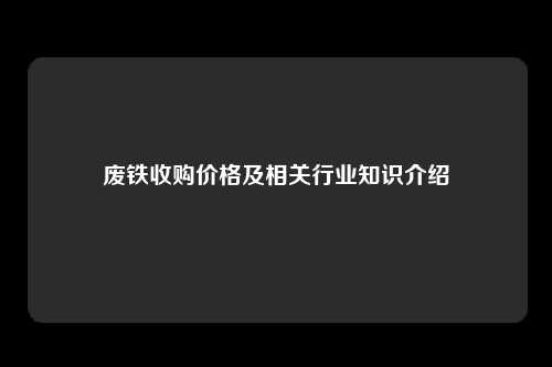 废铁收购价格及相关行业知识介绍