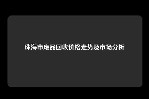 珠海市废品回收价格走势及市场分析