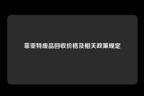 菲亚特废品回收价格及相关政策规定