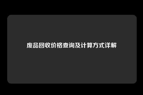 废品回收价格查询及计算方式详解