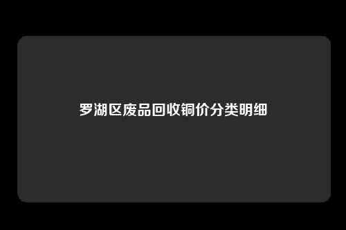 罗湖区废品回收铜价分类明细