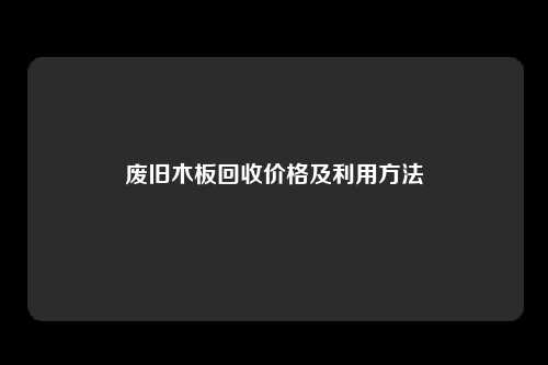 废旧木板回收价格及利用方法