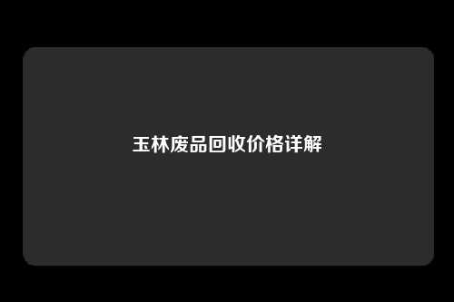 玉林废品回收价格详解