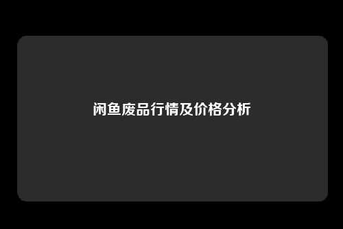 闲鱼废品行情及价格分析