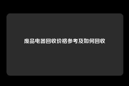 废品电器回收价格参考及如何回收