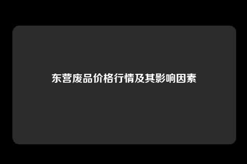 东营废品价格行情及其影响因素