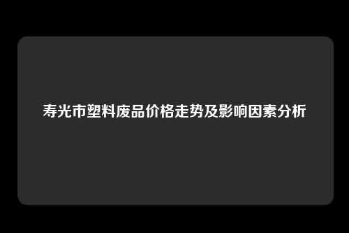 寿光市塑料废品价格走势及影响因素分析