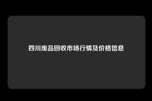 四川废品回收市场行情及价格信息