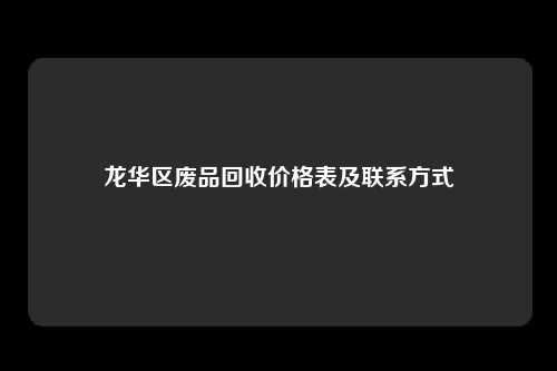 龙华区废品回收价格表及联系方式