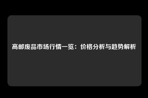 高邮废品市场行情一览：价格分析与趋势解析