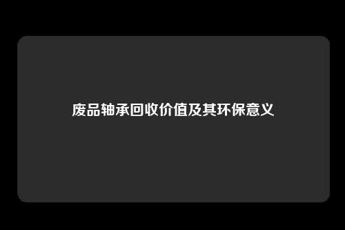 废品轴承回收价值及其环保意义