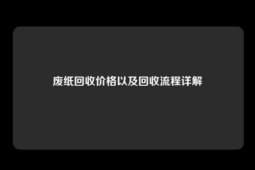 废纸回收价格以及回收流程详解