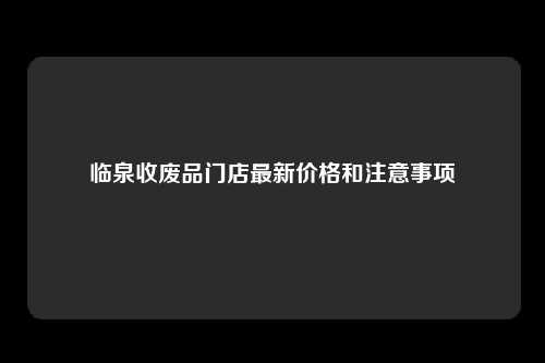 临泉收废品门店最新价格和注意事项