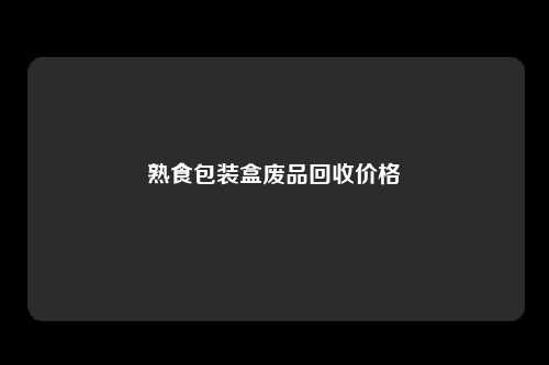 熟食包装盒废品回收价格