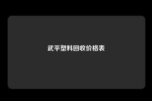 武平塑料回收价格表