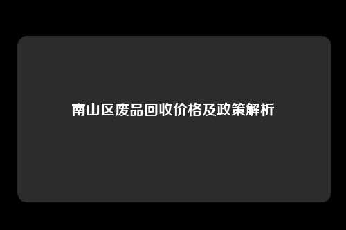 南山区废品回收价格及政策解析