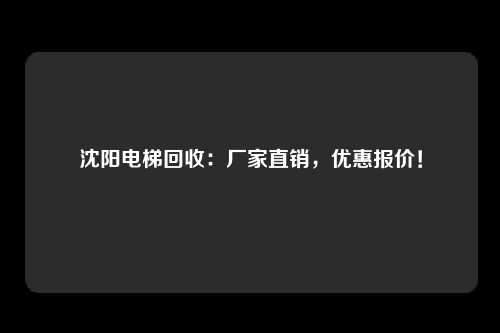 沈阳电梯回收：厂家直销，优惠报价！