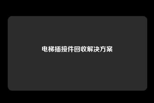 电梯插接件回收解决方案