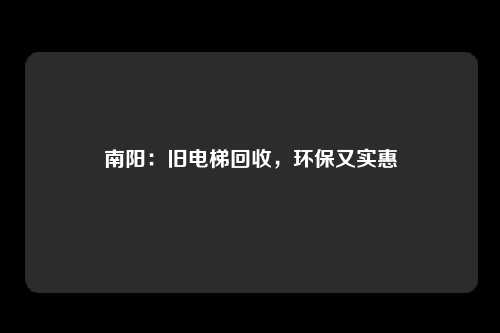 南阳：旧电梯回收，环保又实惠