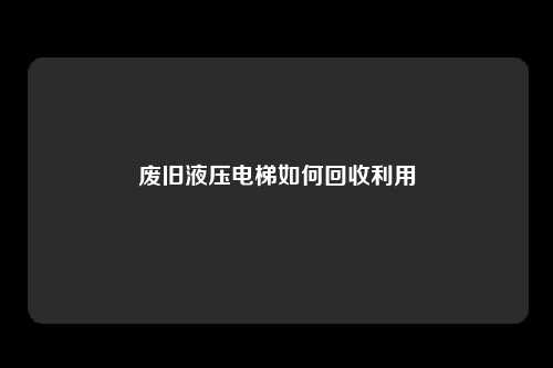 废旧液压电梯如何回收利用