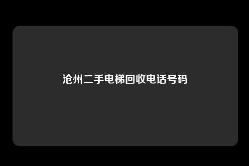 沧州二手电梯回收电话号码