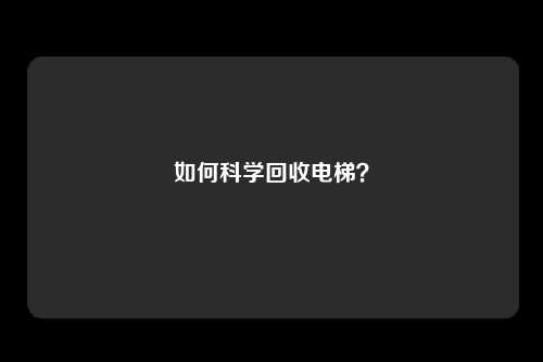 如何科学回收电梯？