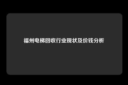 福州电梯回收行业现状及价钱分析