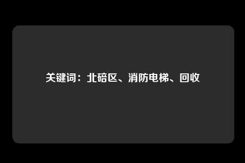 关键词：北碚区、消防电梯、回收