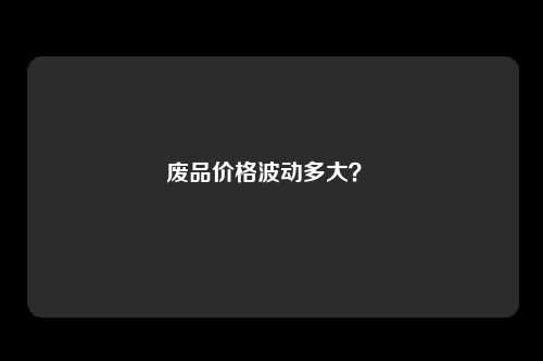 废品价格波动多大？ 