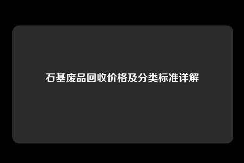 石基废品回收价格及分类标准详解