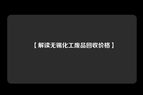 【解读无锡化工废品回收价格】