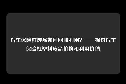 汽车保险杠废品如何回收利用？——探讨汽车保险杠塑料废品价格和利用价值