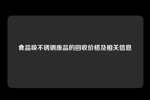 食品级不锈钢废品的回收价格及相关信息