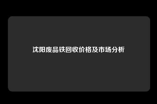 沈阳废品铁回收价格及市场分析