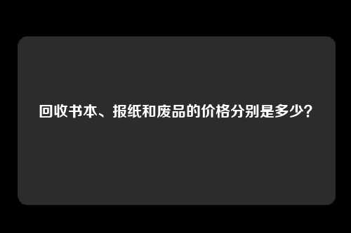 回收书本、报纸和废品的价格分别是多少？