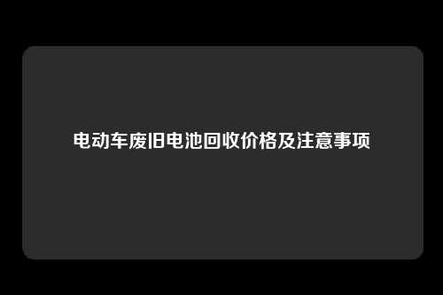 电动车废旧电池回收价格及注意事项