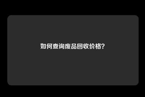 如何查询废品回收价格？