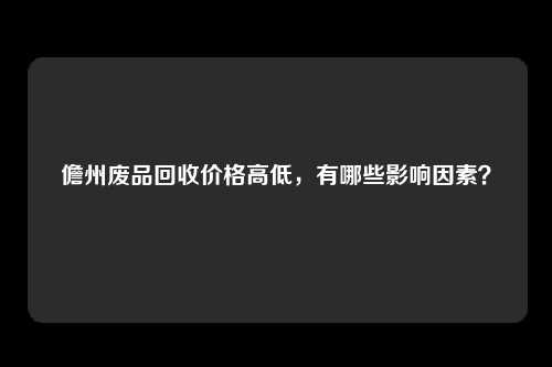 儋州废品回收价格高低，有哪些影响因素？