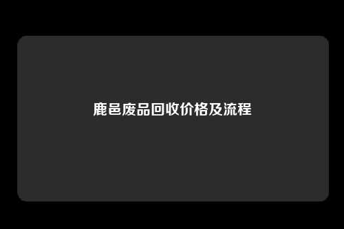 鹿邑废品回收价格及流程