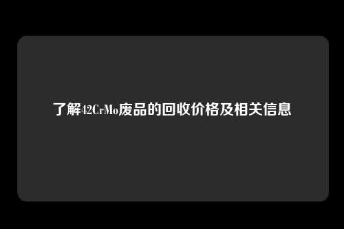 了解42CrMo废品的回收价格及相关信息