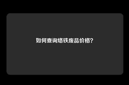 如何查询烙铁废品价格？