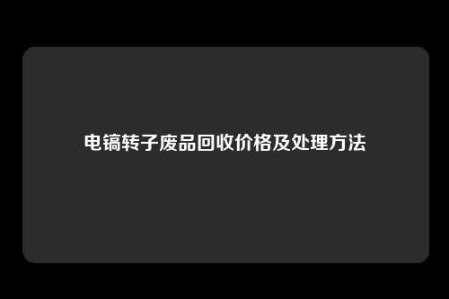 电镐转子废品回收价格及处理方法