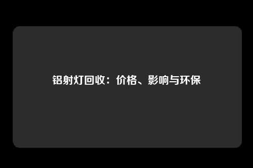 铝射灯回收：价格、影响与环保