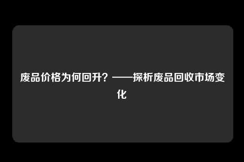 废品价格为何回升？——探析废品回收市场变化